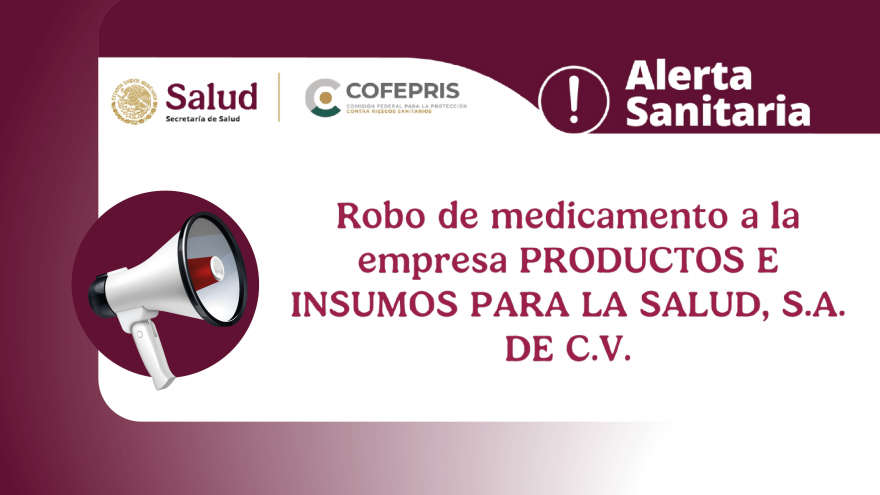 Alerta Sanitaria: Robo de medicamento a la empresa PRODUCTOS E INSUMOS PARA LA SALUD, S.A. DE C.V.